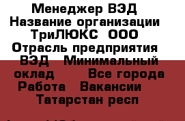 Менеджер ВЭД › Название организации ­ ТриЛЮКС, ООО › Отрасль предприятия ­ ВЭД › Минимальный оклад ­ 1 - Все города Работа » Вакансии   . Татарстан респ.